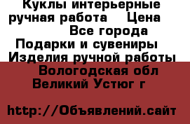 Куклы интерьерные,ручная работа. › Цена ­ 2 000 - Все города Подарки и сувениры » Изделия ручной работы   . Вологодская обл.,Великий Устюг г.